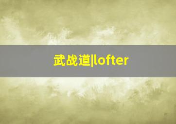 武战道|lofter